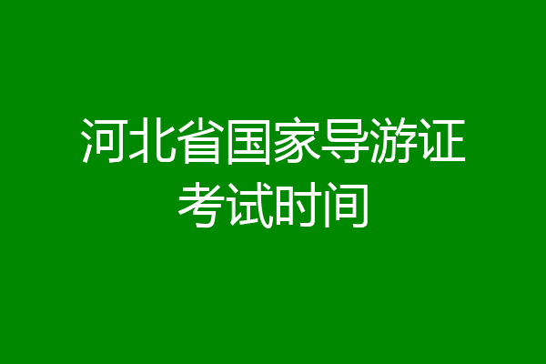 河北省国家导游证考试时间