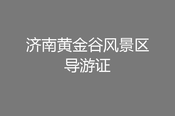 济南黄金谷风景区导游证