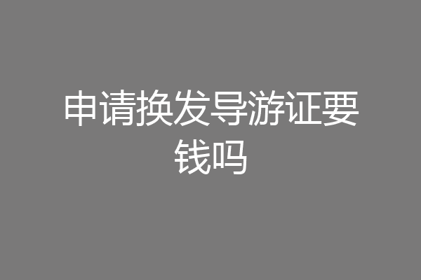 申请换发导游证要钱吗