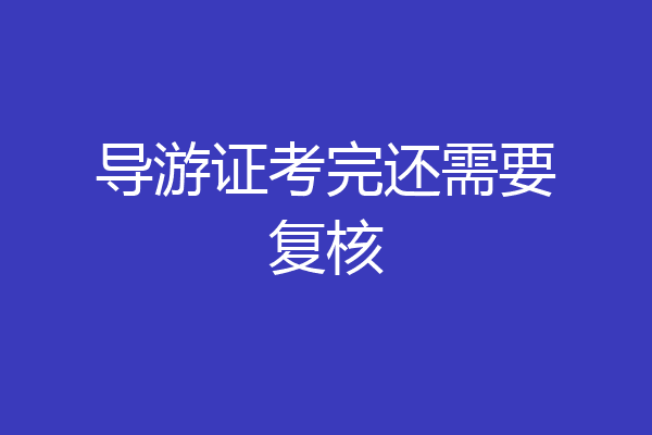 导游证考完还需要复核