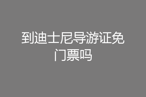 到迪士尼导游证免门票吗