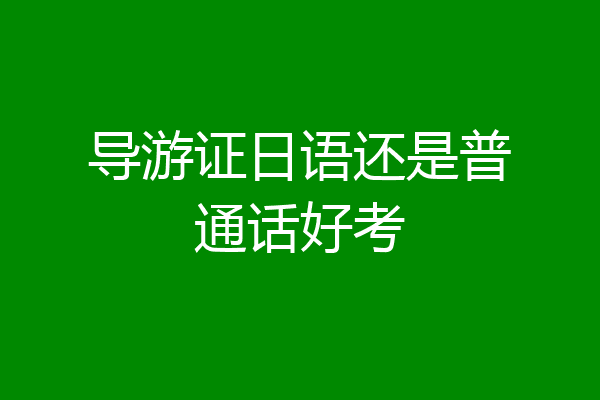 导游证日语还是普通话好考