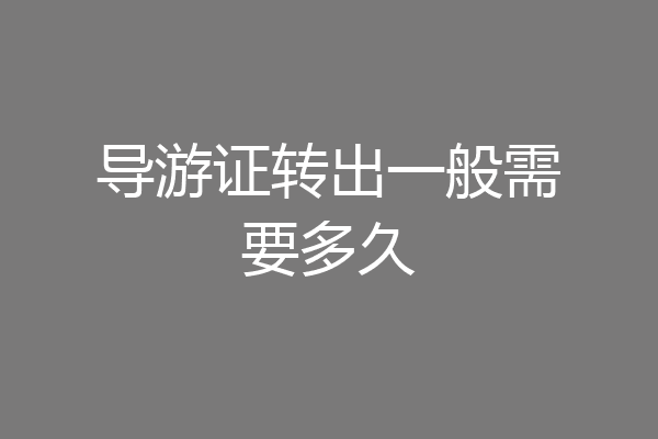 导游证转出一般需要多久