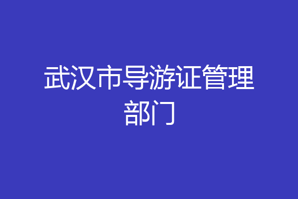 武汉市导游证管理部门