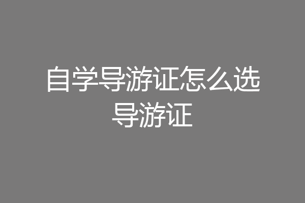 自学导游证怎么选导游证
