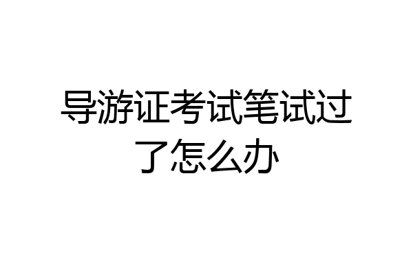 导游证考试笔试过了怎么办