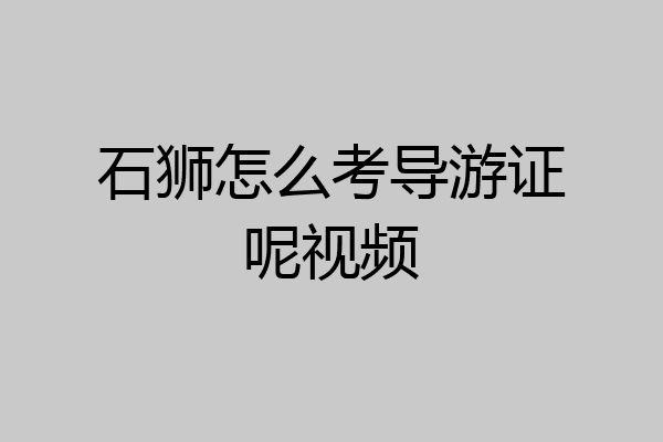 石狮怎么考导游证呢视频
