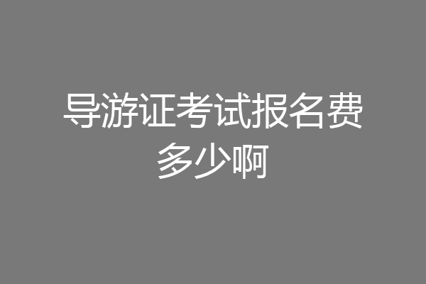 导游证考试报名费多少啊