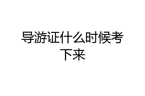 导游证什么时候考下来