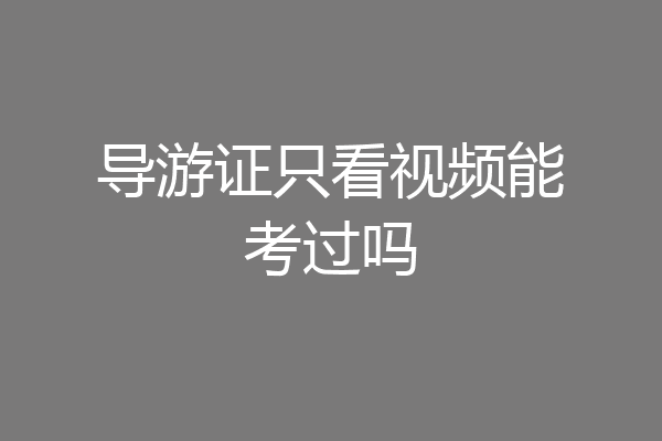 导游证只看视频能考过吗