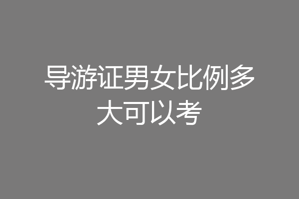 导游证男女比例多大可以考