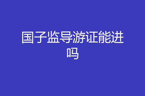 国子监导游证能进吗