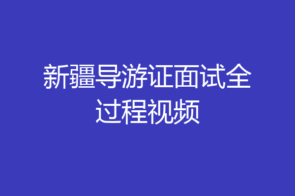 新疆导游证面试全过程视频