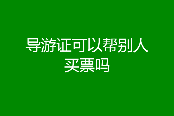 导游证可以帮别人买票吗