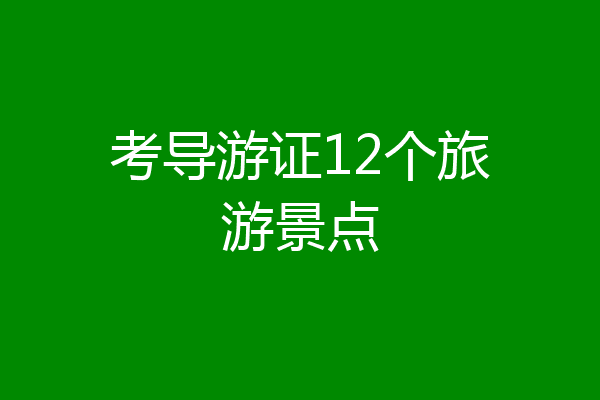 考导游证12个旅游景点