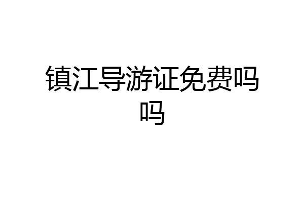 镇江导游证免费吗吗