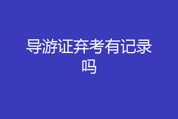 导游证弃考有记录吗