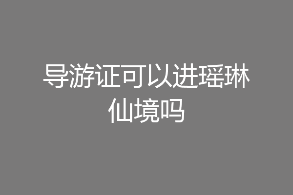 导游证可以进瑶琳仙境吗