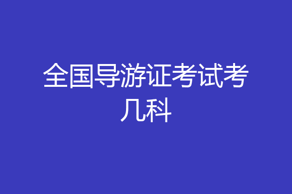 全国导游证考试考几科