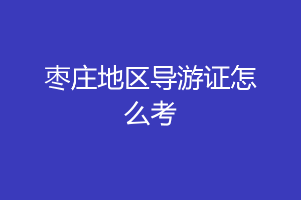 枣庄地区导游证怎么考