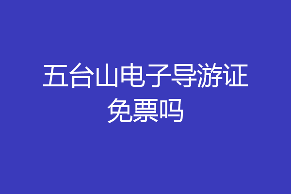 五台山电子导游证免票吗