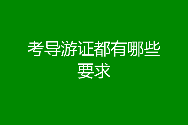 考导游证都有哪些要求