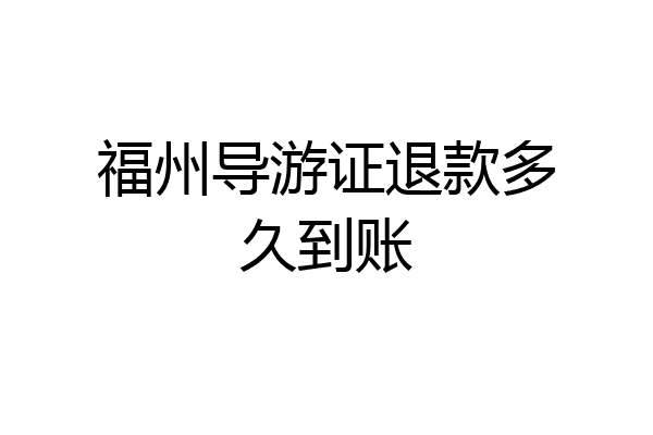 福州导游证退款多久到账