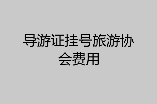 导游证挂号旅游协会费用