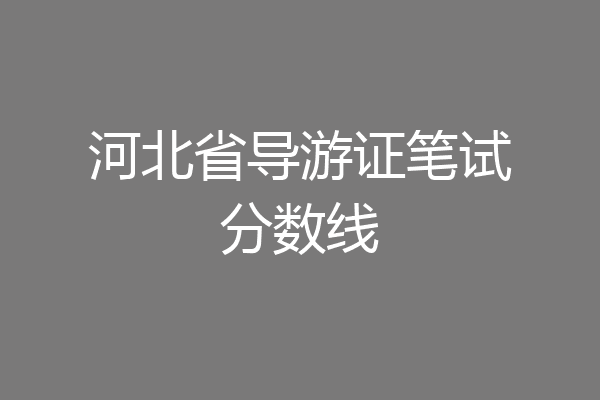 河北省导游证笔试分数线