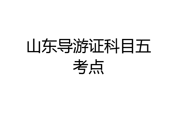 山东导游证科目五考点
