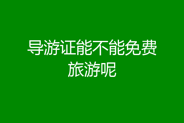 导游证能不能免费旅游呢