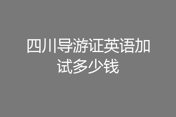 四川导游证英语加试多少钱