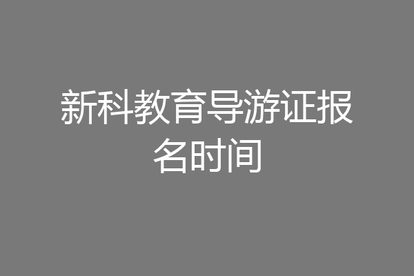 新科教育导游证报名时间