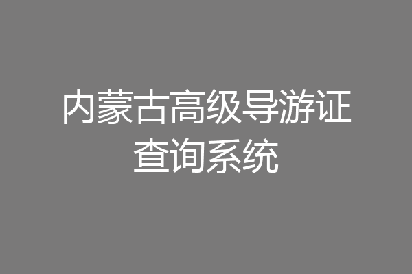 内蒙古高级导游证查询系统