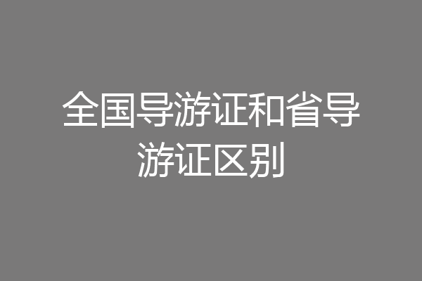 全国导游证和省导游证区别