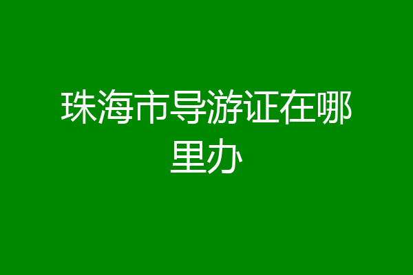 珠海市导游证在哪里办
