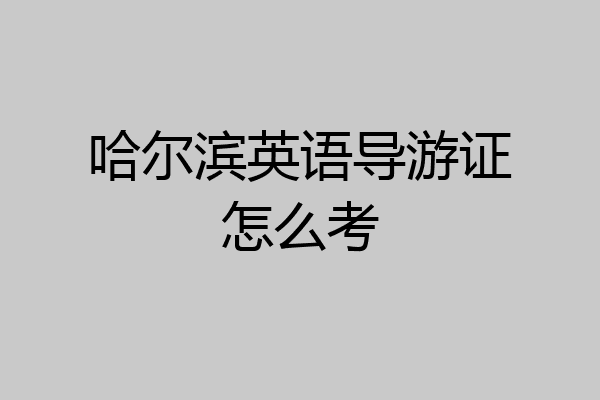 哈尔滨英语导游证怎么考