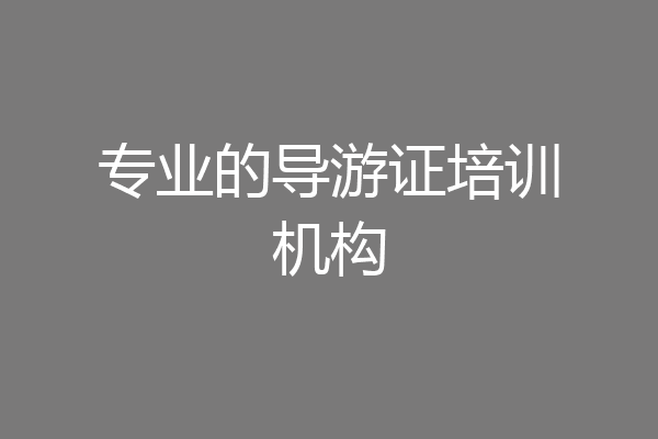 专业的导游证培训机构