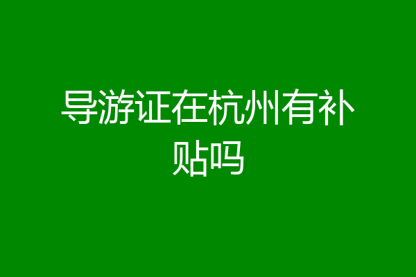 导游证在杭州有补贴吗