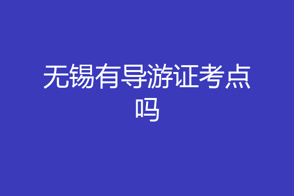无锡有导游证考点吗