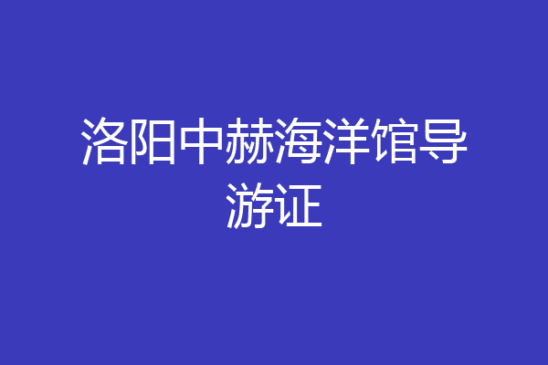 洛阳中赫海洋馆导游证