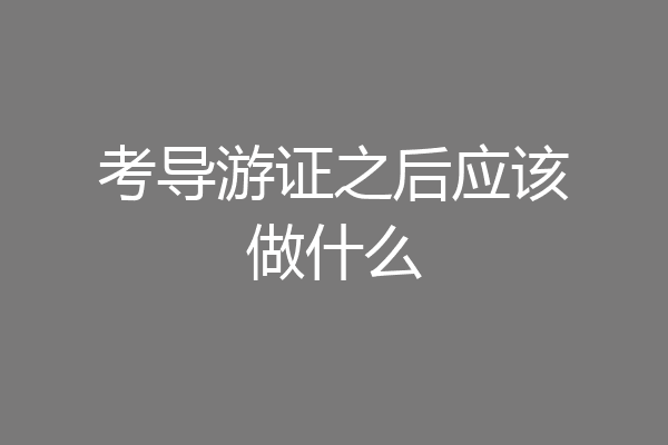 考导游证之后应该做什么
