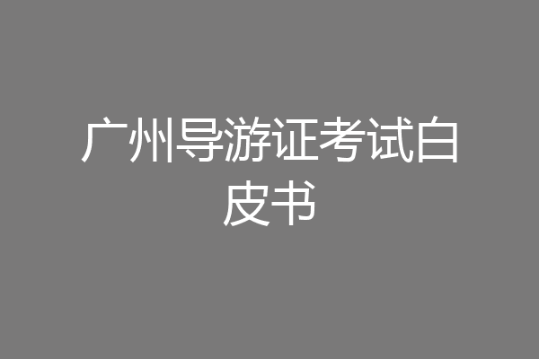 广州导游证考试白皮书