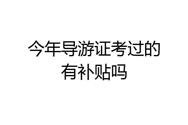 今年导游证考过的有补贴吗