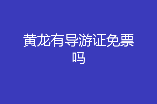 黄龙有导游证免票吗