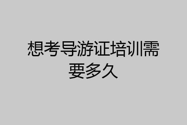 想考导游证培训需要多久