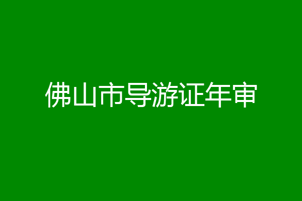 佛山市导游证年审