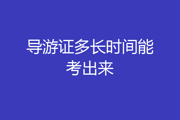 导游证多长时间能考出来