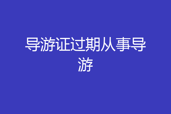 导游证过期从事导游