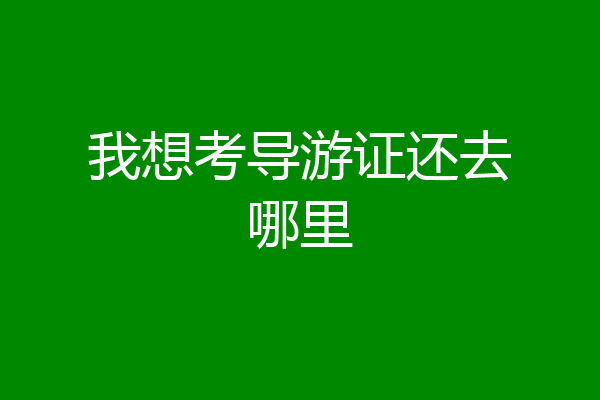 我想考导游证还去哪里